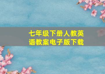 七年级下册人教英语教案电子版下载