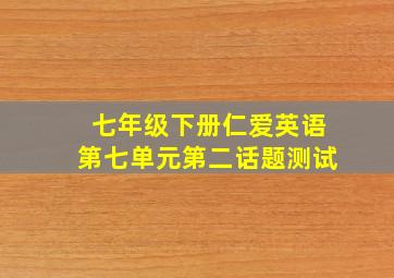 七年级下册仁爱英语第七单元第二话题测试