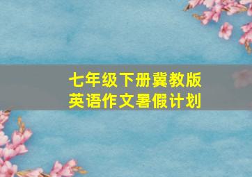 七年级下册冀教版英语作文暑假计划