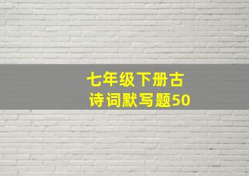 七年级下册古诗词默写题50