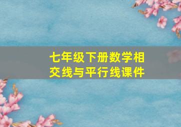 七年级下册数学相交线与平行线课件