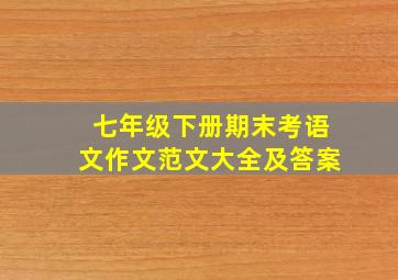 七年级下册期末考语文作文范文大全及答案