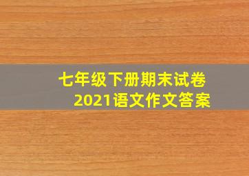 七年级下册期末试卷2021语文作文答案