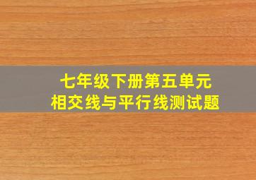 七年级下册第五单元相交线与平行线测试题