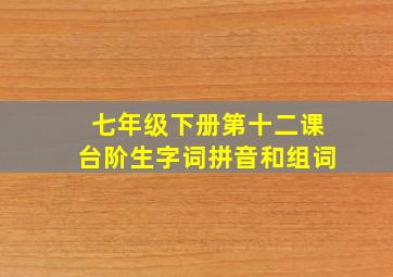 七年级下册第十二课台阶生字词拼音和组词