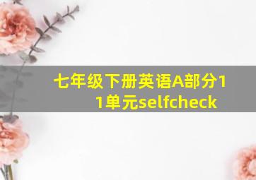 七年级下册英语A部分11单元selfcheck