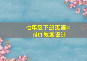 七年级下册英语unit1教案设计