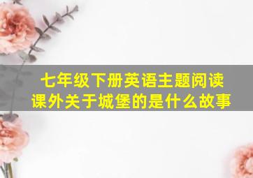 七年级下册英语主题阅读课外关于城堡的是什么故事