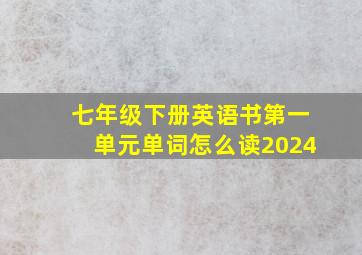 七年级下册英语书第一单元单词怎么读2024