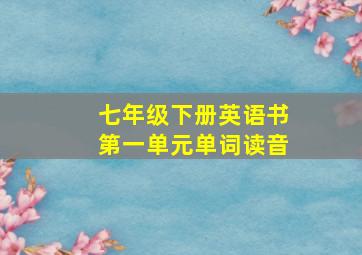 七年级下册英语书第一单元单词读音