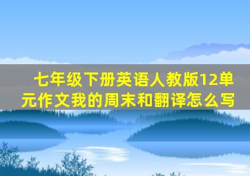 七年级下册英语人教版12单元作文我的周末和翻译怎么写