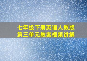 七年级下册英语人教版第三单元教案视频讲解