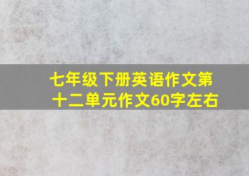 七年级下册英语作文第十二单元作文60字左右