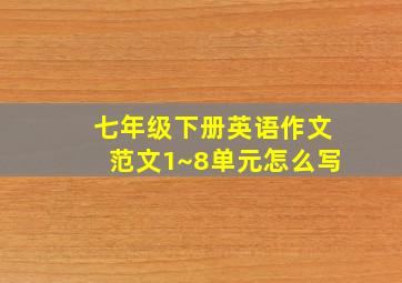 七年级下册英语作文范文1~8单元怎么写