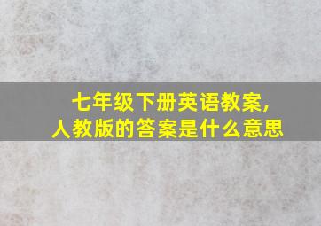 七年级下册英语教案,人教版的答案是什么意思