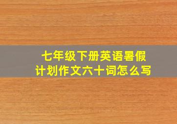 七年级下册英语暑假计划作文六十词怎么写