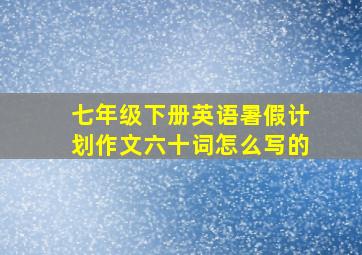 七年级下册英语暑假计划作文六十词怎么写的