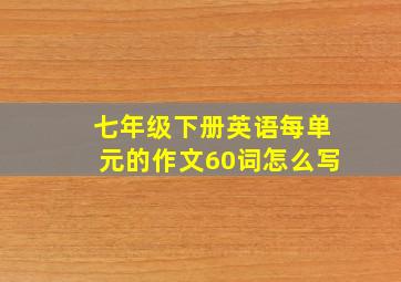 七年级下册英语每单元的作文60词怎么写