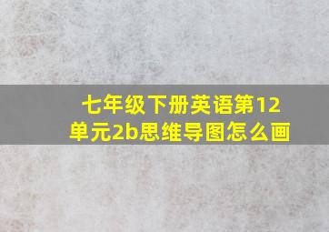 七年级下册英语第12单元2b思维导图怎么画