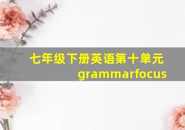 七年级下册英语第十单元grammarfocus