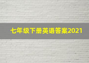 七年级下册英语答案2021