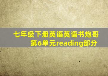 七年级下册英语英语书炮哥第6单元reading部分