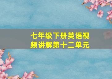 七年级下册英语视频讲解第十二单元