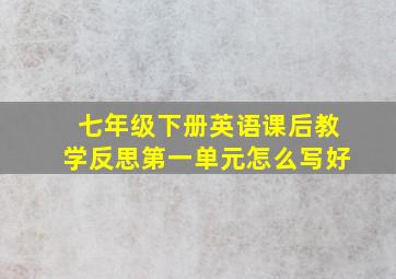 七年级下册英语课后教学反思第一单元怎么写好