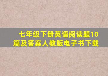 七年级下册英语阅读题10篇及答案人教版电子书下载