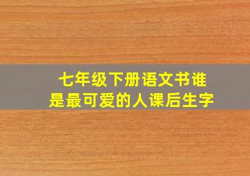 七年级下册语文书谁是最可爱的人课后生字