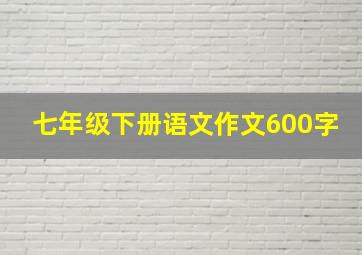 七年级下册语文作文600字