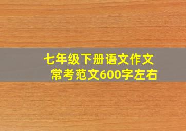 七年级下册语文作文常考范文600字左右