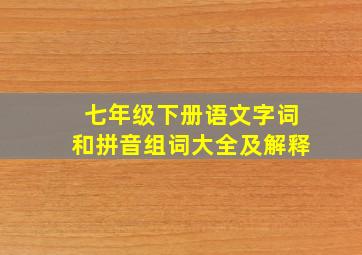 七年级下册语文字词和拼音组词大全及解释