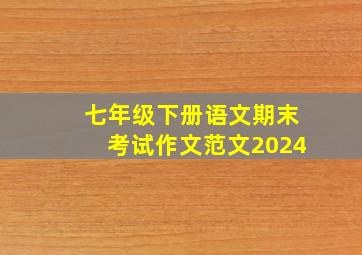 七年级下册语文期末考试作文范文2024