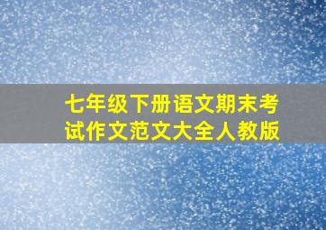 七年级下册语文期末考试作文范文大全人教版