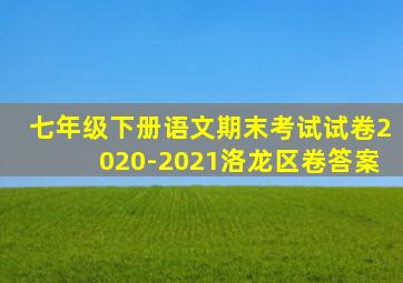 七年级下册语文期末考试试卷2020-2021洛龙区卷答案