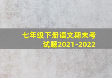 七年级下册语文期末考试题2021-2022