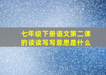 七年级下册语文第二课的读读写写意思是什么