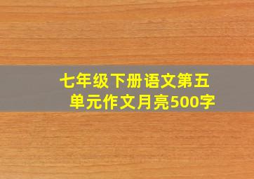 七年级下册语文第五单元作文月亮500字