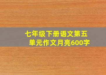 七年级下册语文第五单元作文月亮600字