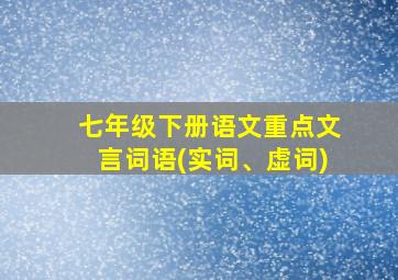 七年级下册语文重点文言词语(实词、虚词)