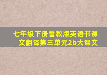 七年级下册鲁教版英语书课文翻译第三单元2b大课文