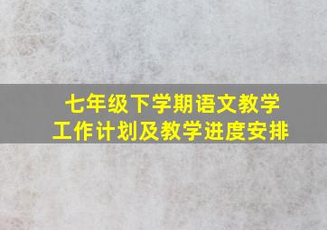 七年级下学期语文教学工作计划及教学进度安排