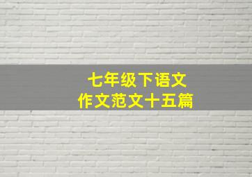 七年级下语文作文范文十五篇