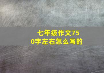 七年级作文750字左右怎么写的