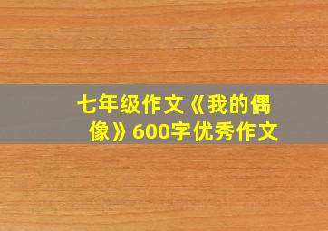 七年级作文《我的偶像》600字优秀作文