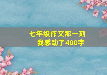 七年级作文那一刻我感动了400字