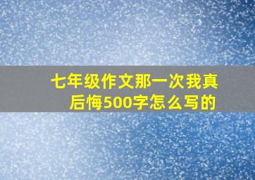 七年级作文那一次我真后悔500字怎么写的