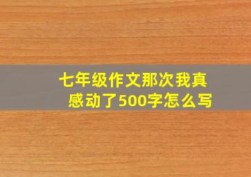 七年级作文那次我真感动了500字怎么写