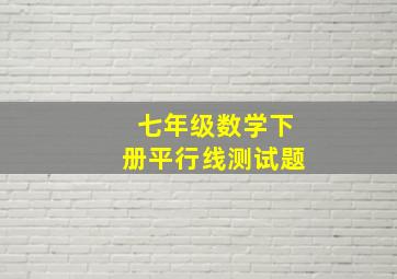 七年级数学下册平行线测试题